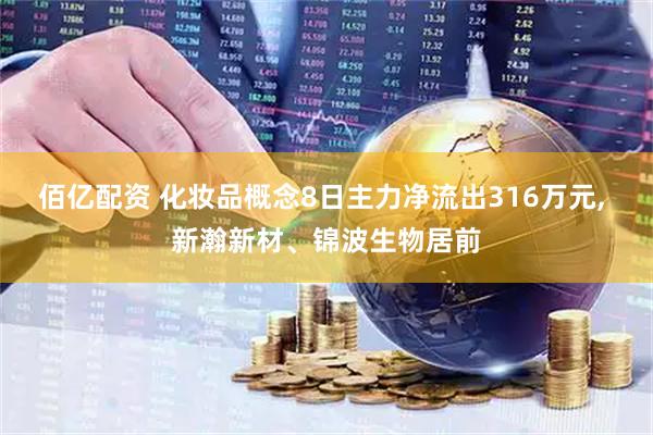 佰亿配资 化妆品概念8日主力净流出316万元, 新瀚新材、锦波生物居前